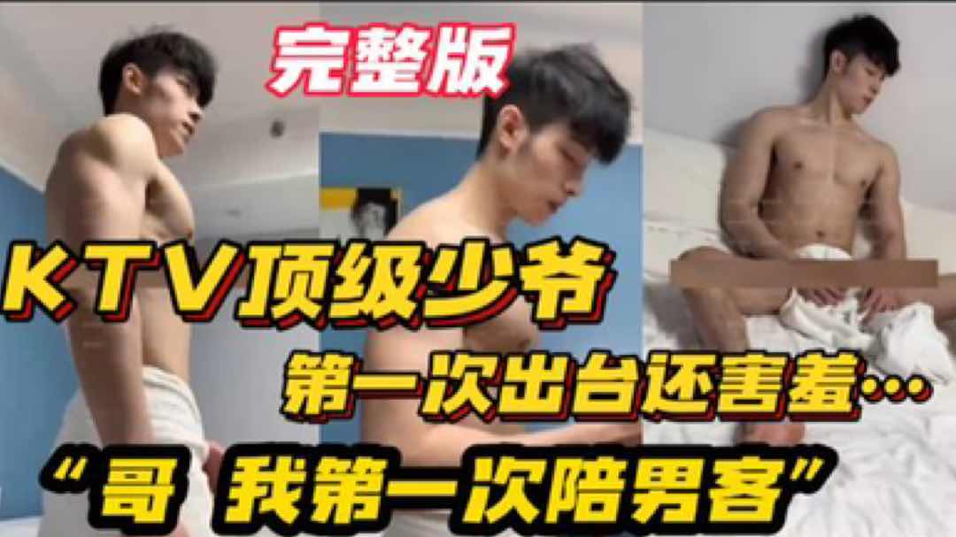 【完整版】KTV顶级少爷 第一次出台还害羞 “哥 我是第一次陪男客”“没事老弟完事哥给你加钱