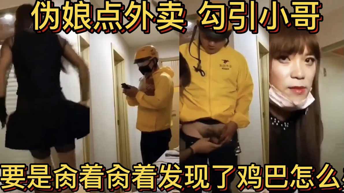 伪娘点外卖 勾引美团小哥 要是肏着肏着发现了鸡巴怎么办 谁有这个后续吗