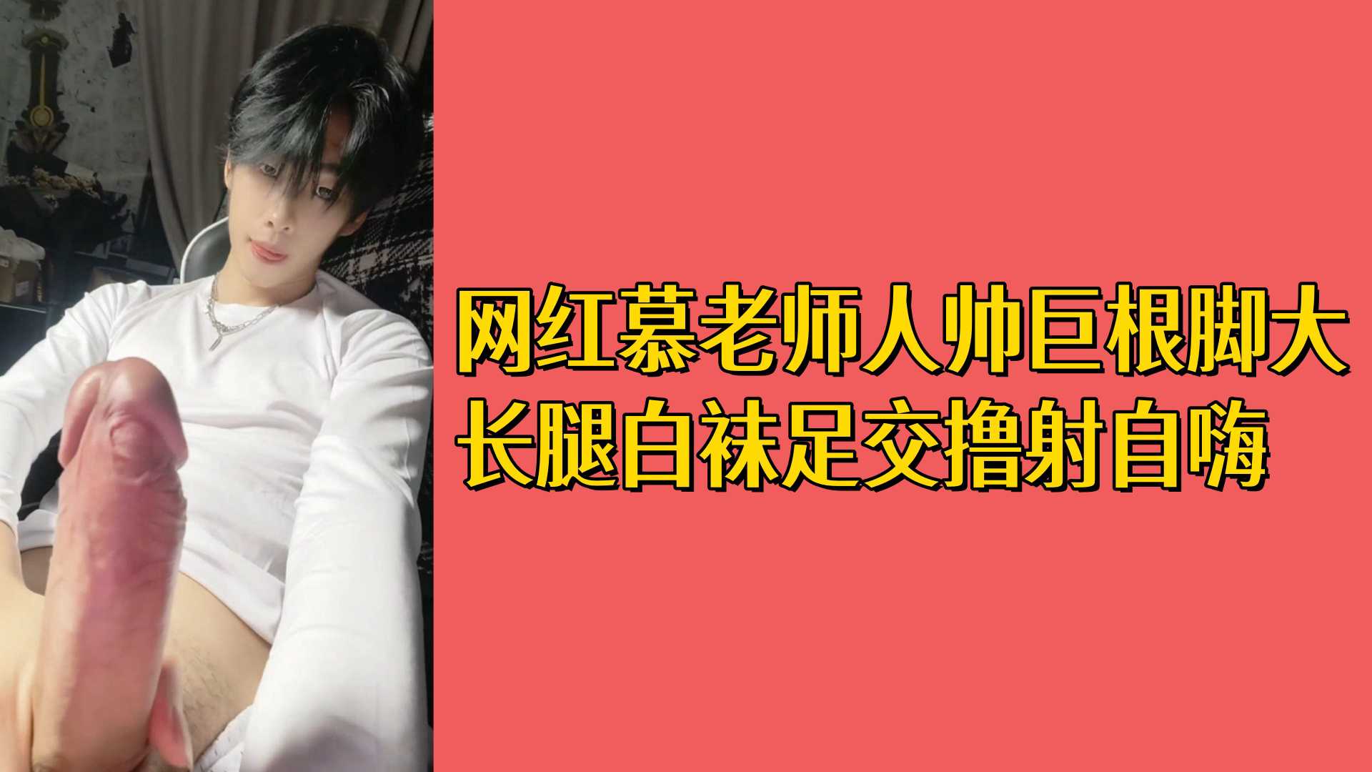 网红慕老师人帅巨根脚大长腿白袜足交撸射自嗨